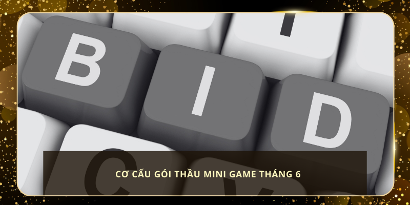 Cơ Cấu Gói Thầu Mini Game Tháng 6