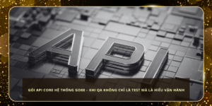 Gói API Core Hệ Thống Go88 – Khi QA Không Chỉ Là Test Mà Là Hiểu Vận Hành