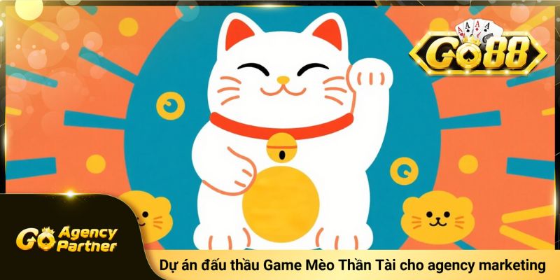 Dự án đấu thầu Game Mèo Thần Tài Go88 cho Agency Marketing 