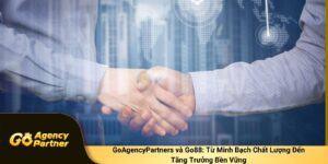 GoAgencyPartners và Go88: Từ Minh Bạch Chất Lượng Đến Tăng Trưởng Bền Vững