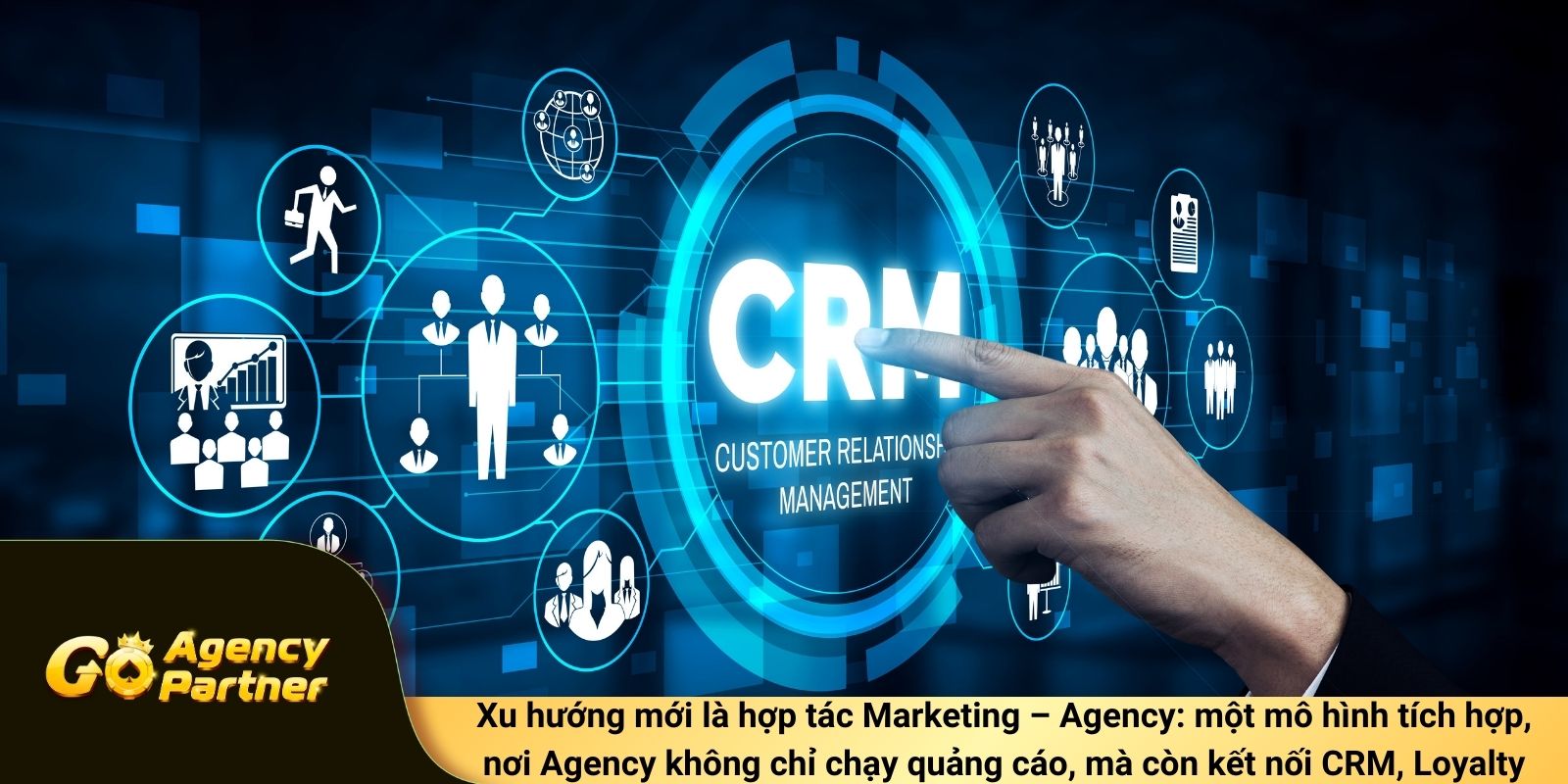 Xu hướng mới là hợp tác Marketing – Agency: một mô hình tích hợp, nơi Agency không chỉ chạy quảng cáo, mà còn kết nối CRM, Loyalty và CSR